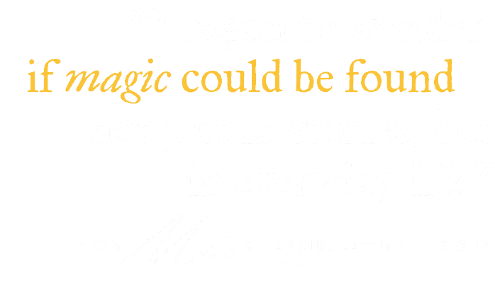 I began to wonder if magic could be found not just in stories, but in everyday life. - from Maia Toll's memoir, Letting Magic In